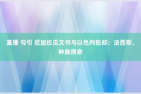 直播 勾引 尼加拉瓜文书与以色列拒却：法西斯、种族殒命