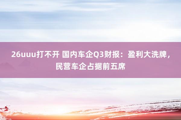 26uuu打不开 国内车企Q3财报：盈利大洗牌，民营车企占据前五席