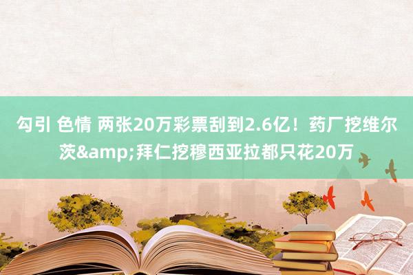 勾引 色情 两张20万彩票刮到2.6亿！药厂挖维尔茨&拜仁挖穆西亚拉都只花20万