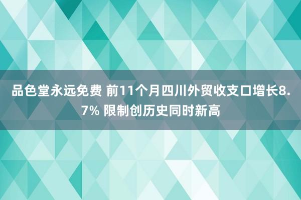 品色堂永远免费 前11个月四川外贸收支口增长8.7% 限制创历史同时新高