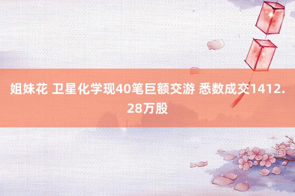 姐妹花 卫星化学现40笔巨额交游 悉数成交1412.28万股