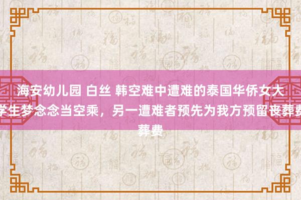 海安幼儿园 白丝 韩空难中遭难的泰国华侨女大学生梦念念当空乘，另一遭难者预先为我方预留丧葬费