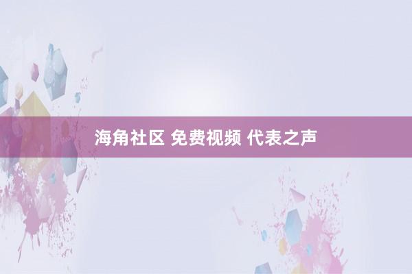 海角社区 免费视频 代表之声