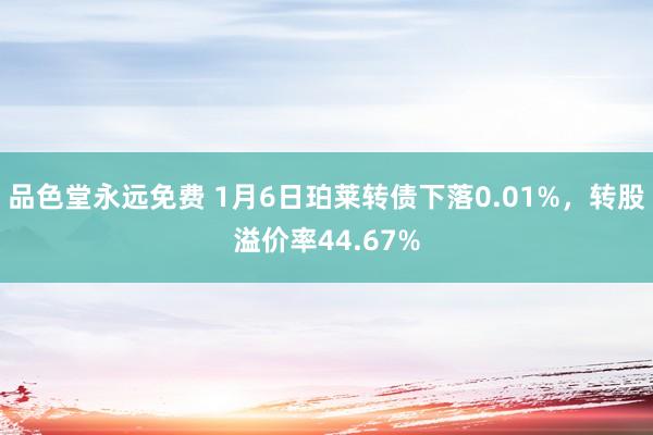 品色堂永远免费 1月6日珀莱转债下落0.01%，转股溢价率44.67%