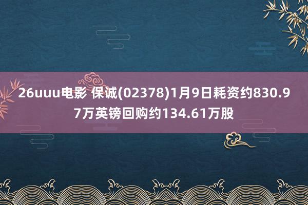 26uuu电影 保诚(02378)1月9日耗资约830.97万英镑回购约134.61万股