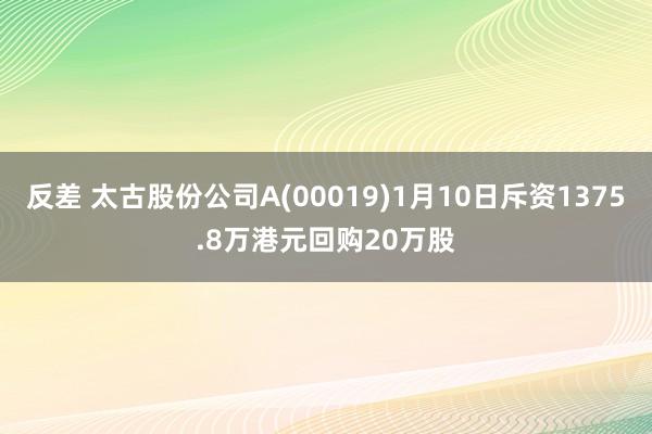 反差 太古股份公司A(00019)1月10日斥资1375.8万港元回购20万股