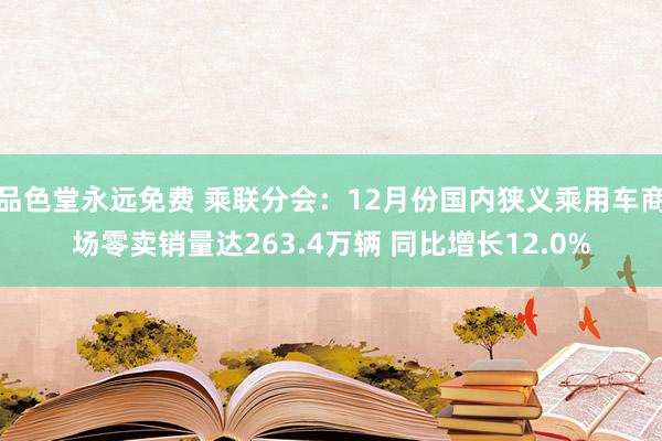 品色堂永远免费 乘联分会：12月份国内狭义乘用车商场零卖销量达263.4万辆 同比增长12.0%