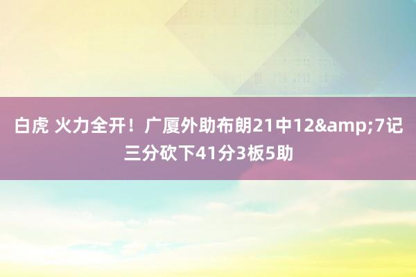 白虎 火力全开！广厦外助布朗21中12&7记三分砍下41分3板5助