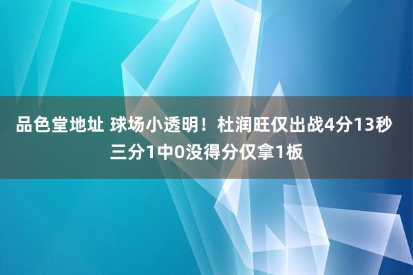 品色堂地址 球场小透明！杜润旺仅出战4分13秒 三分1中0没得分仅拿1板