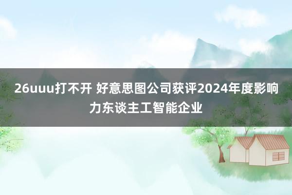 26uuu打不开 好意思图公司获评2024年度影响力东谈主工智能企业