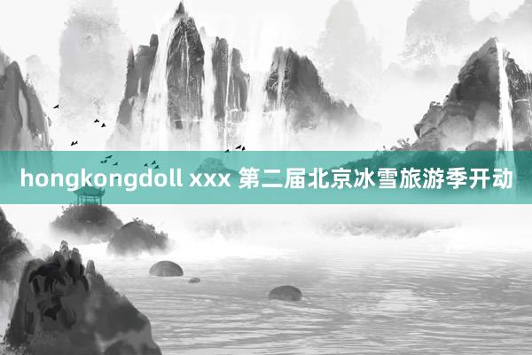 hongkongdoll xxx 第二届北京冰雪旅游季开动